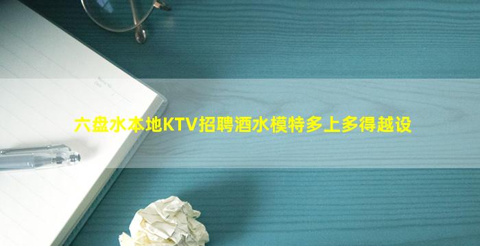 六盘水本地KTV招聘酒水模特多上多得越设