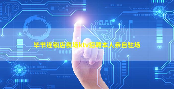 毕节连锁店夜场ktv招聘本人亲自驻场