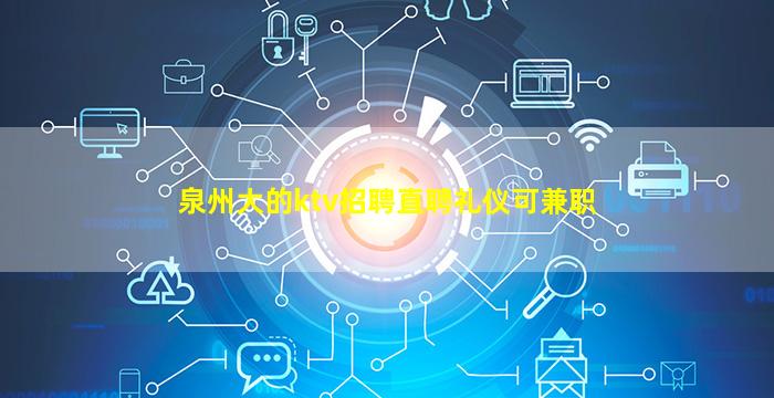 泉州大的ktv招聘直聘礼仪可兼职